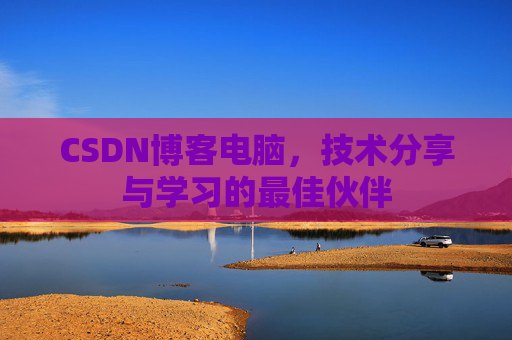 CSDN博客电脑，技术分享与学习的最佳伙伴